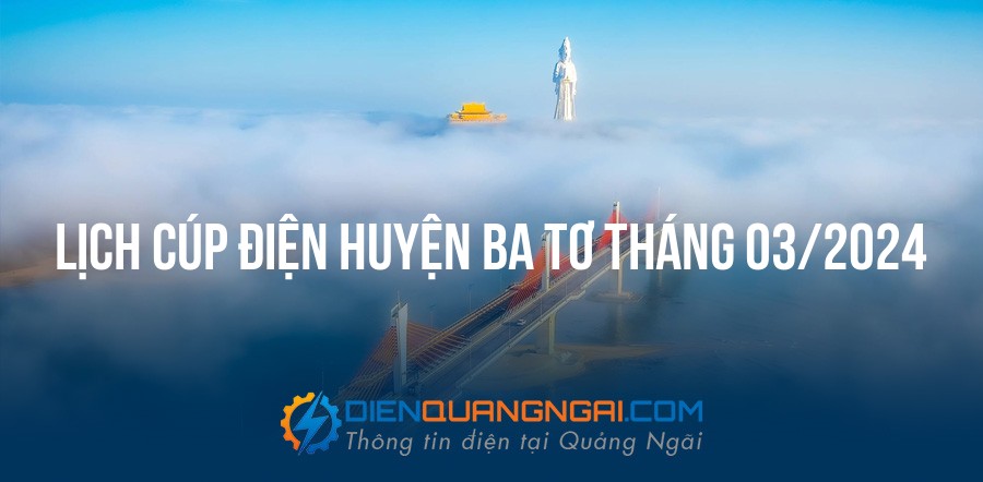 Lịch cúp điện Huyện Ba Tơ tháng 03/2024