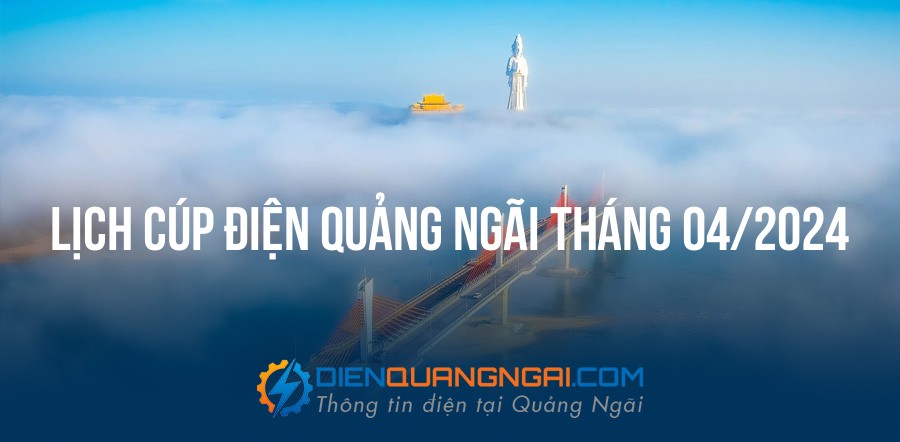 Lịch cúp điện Quảng Ngãi tháng 04/2024