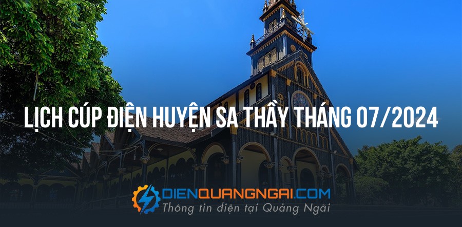 Lịch cúp điện Huyện Sa Thầy tháng 07/2024