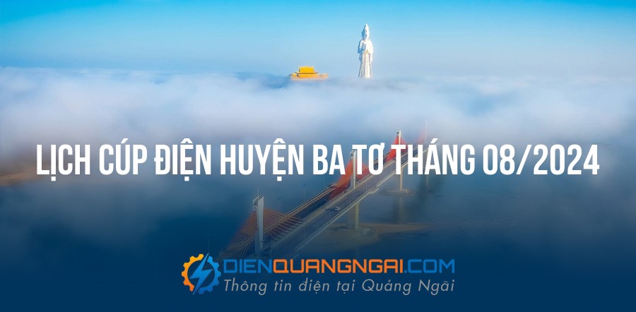 Lịch cúp điện Huyện Ba Tơ tháng 08/2024