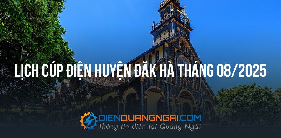 Lịch cúp điện Huyện Đăk Hà tháng 08/2025