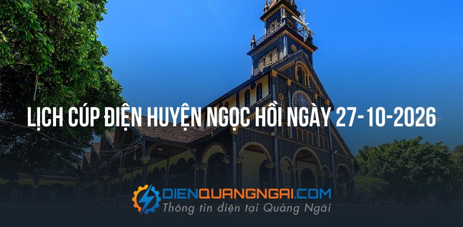 Lịch cúp điện Huyện Ngọc Hồi, Kon Tum ngày 27-10-2026