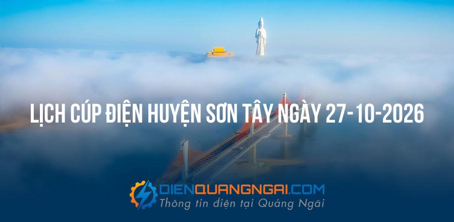Lịch cúp điện Huyện Sơn Tây, Quảng Ngãi ngày 27-10-2026