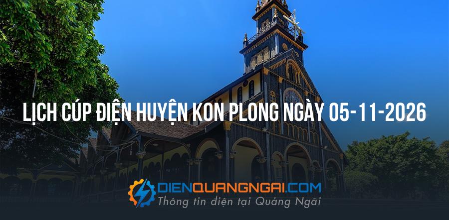 Lịch cúp điện Huyện Kon PLong, Kon Tum ngày 05-11-2026