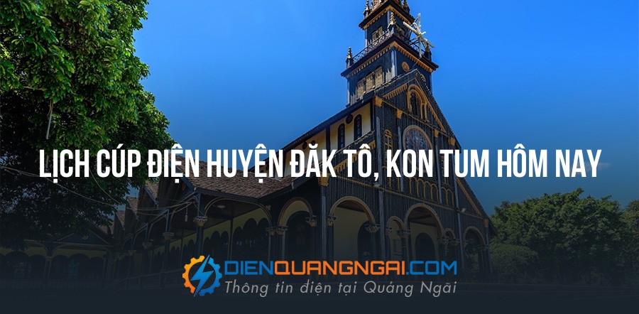 Lịch cúp điện Huyện Đăk Tô, Kon Tum hôm nay - 25/10/2026