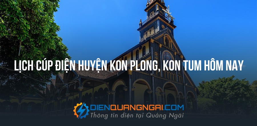 Lịch cúp điện Huyện Kon PLong, Kon Tum hôm nay - 25/10/2026