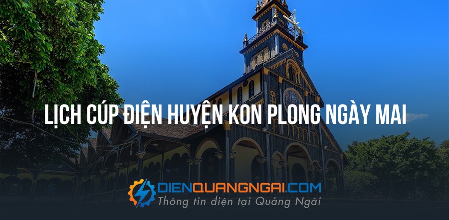 Lịch cúp điện Huyện Kon PLong ngày mai - 11/09/2026