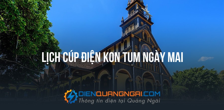 Lịch cúp điện Kon Tum ngày mai - 11/09/2026